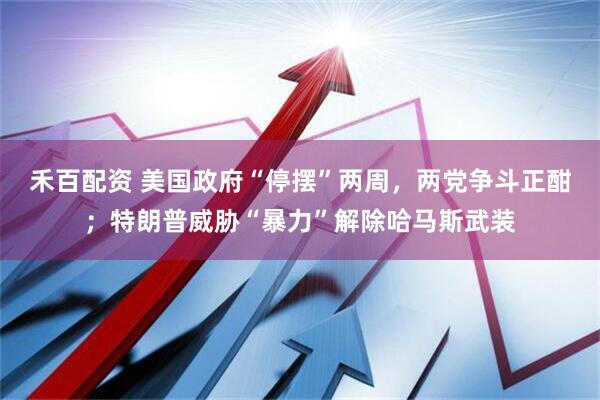 禾百配资 美国政府“停摆”两周，两党争斗正酣；特朗普威胁“暴力”解除哈马斯武装