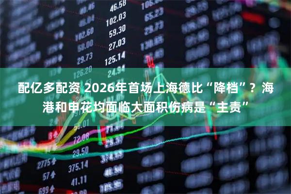 配亿多配资 2026年首场上海德比“降档”？海港和申花均面临大面积伤病是“主责”